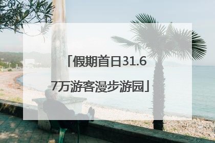 假期首日31.67万游客漫步游园