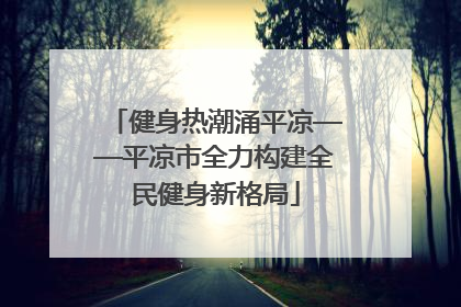 健身热潮涌平凉——平凉市全力构建全民健身新格局