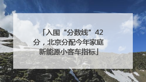 入围“分数线”42分，北京分配今年家庭新能源小客车指标