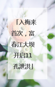 入梅来首次，富春江大坝开启11孔泄洪