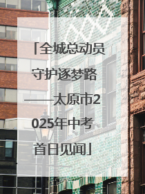全城总动员 守护逐梦路——太原市2025年中考首日见闻