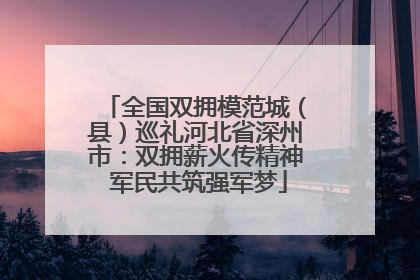 全国双拥模范城（县）巡礼河北省深州市：双拥薪火传精神 军民共筑强军梦