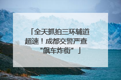 全天抓拍三环辅道超速！成都交警严查“飙车炸街”