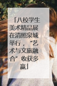 八校学生美术精品展在清照泉城举行，“艺术与文旅融合”收获多赢