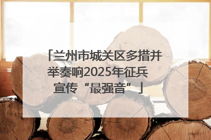兰州市城关区多措并举奏响2025年征兵宣传“最强音”