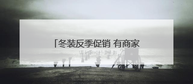 冬装反季促销 有商家一口气买了上千件！