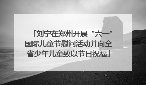 刘宁在郑州开展“六一”国际儿童节慰问活动并向全省少年儿童致以节日祝福