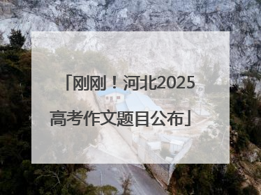 刚刚！河北2025高考作文题目公布