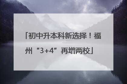 初中升本科新选择！福州“3+4”再增两校