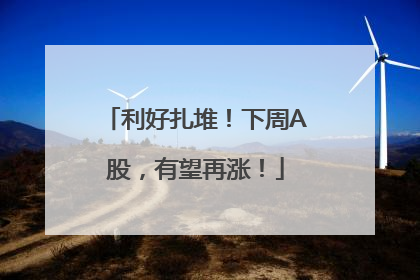 利好扎堆！下周A股，有望再涨！
