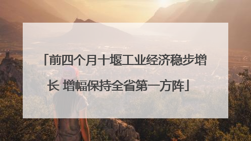 前四个月十堰工业经济稳步增长 增幅保持全省第一方阵