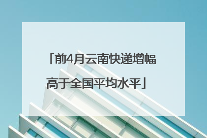 前4月云南快递增幅高于全国平均水平