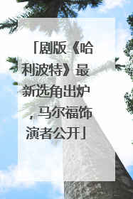 剧版《哈利波特》最新选角出炉，马尔福饰演者公开