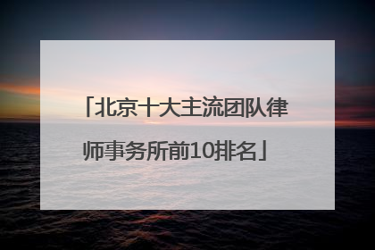 北京十大主流团队律师事务所前10排名
