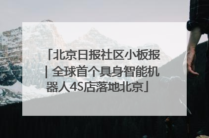 北京日报社区小板报｜全球首个具身智能机器人4S店落地北京