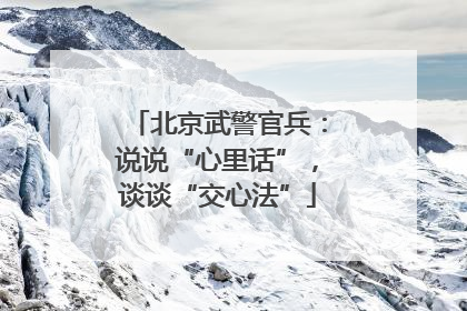 北京武警官兵：说说“心里话”，谈谈“交心法”