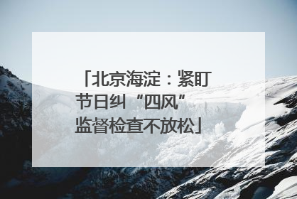 北京海淀：紧盯节日纠“四风” 监督检查不放松