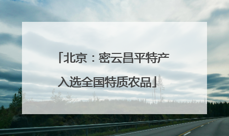 北京：密云昌平特产入选全国特质农品