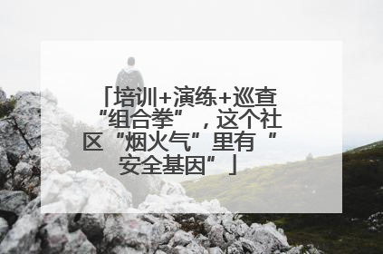 培训+演练+巡查“组合拳”，这个社区“烟火气”里有“安全基因”