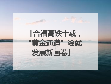 合福高铁十载，“黄金通道”绘就发展新画卷