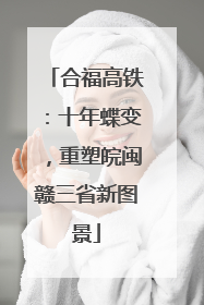 合福高铁：十年蝶变，重塑皖闽赣三省新图景