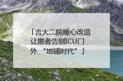 吉大二院暖心改造让患者告别ICU门外 “地铺时代”