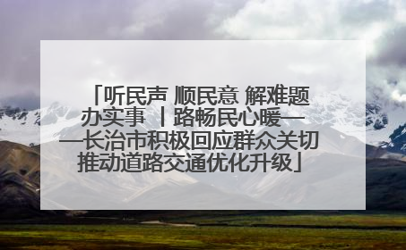 听民声 顺民意 解难题 办实事 丨路畅民心暖——长治市积极回应群众关切推动道路交通优化升级