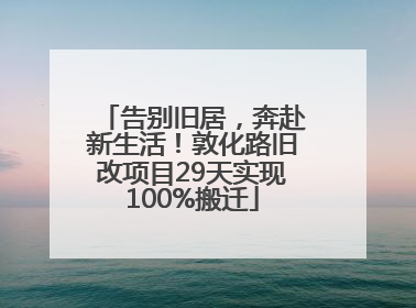 告别旧居，奔赴新生活！敦化路旧改项目29天实现100%搬迁