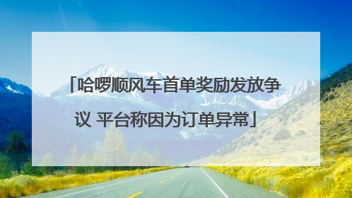 哈啰顺风车首单奖励发放争议 平台称因为订单异常