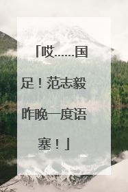 哎……国足！范志毅昨晚一度语塞！