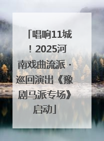 唱响11城！2025河南戏曲流派・巡回演出《豫剧马派专场》启动