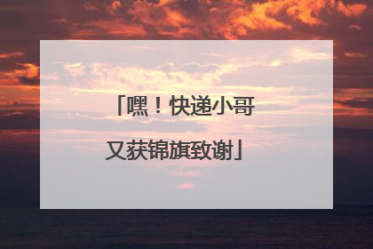 嘿！快递小哥又获锦旗致谢