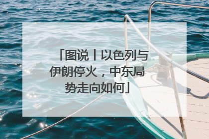 图说丨以色列与伊朗停火，中东局势走向如何