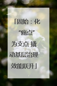 固始：化 “痛点”为支点 撬动基层治理效能跃升