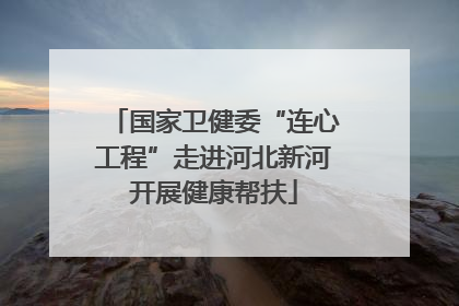 国家卫健委“连心工程”走进河北新河开展健康帮扶