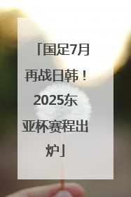 国足7月再战日韩！2025东亚杯赛程出炉