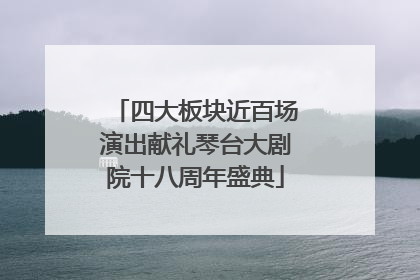 四大板块近百场演出献礼琴台大剧院十八周年盛典