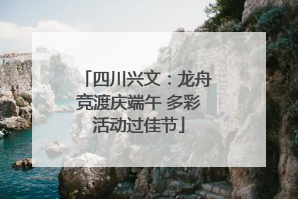 四川兴文：龙舟竞渡庆端午 多彩活动过佳节
