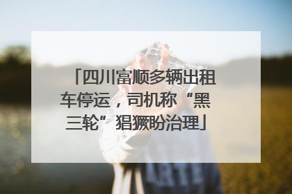 四川富顺多辆出租车停运，司机称“黑三轮”猖獗盼治理