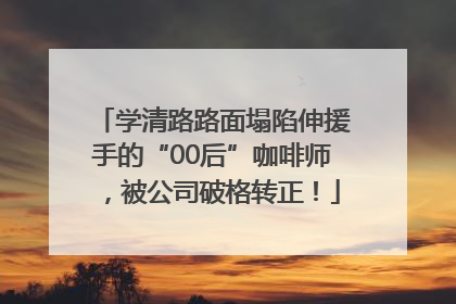 学清路路面塌陷伸援手的“00后”咖啡师，被公司破格转正！