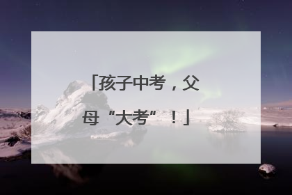 孩子中考，父母“大考”！