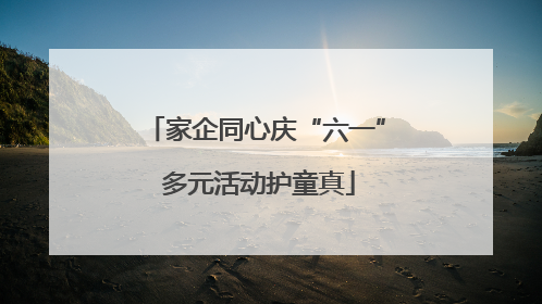 家企同心庆“六一” 多元活动护童真
