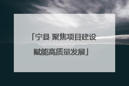 宁县 聚焦项目建设 赋能高质量发展