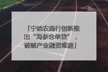 宁德农商行创新推出“海参仓单贷”，破解产业融资难题