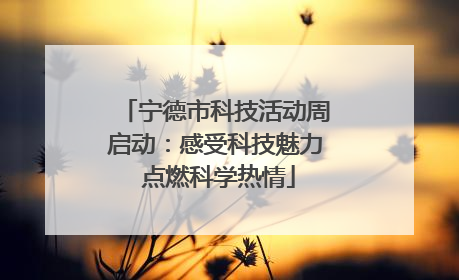 宁德市科技活动周启动：感受科技魅力 点燃科学热情