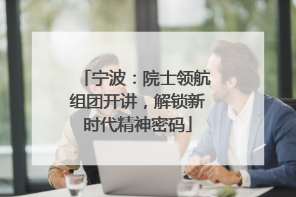 宁波：院士领航组团开讲，解锁新时代精神密码