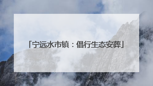 宁远水市镇：倡行生态安葬