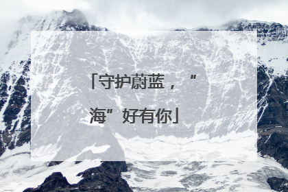 守护蔚蓝，“海”好有你
