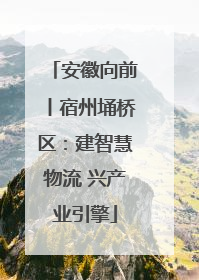 安徽向前丨宿州埇桥区：建智慧物流 兴产业引擎