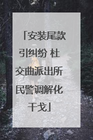 安装尾款引纠纷 杜交曲派出所民警调解化干戈